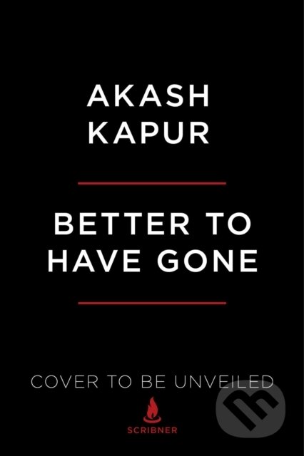 Kniha: Better to Have Gone (Akash Kapur). Scribner, 2021 Kniha: Better to Have Gone (Akash Kapur). Scribner, 2021