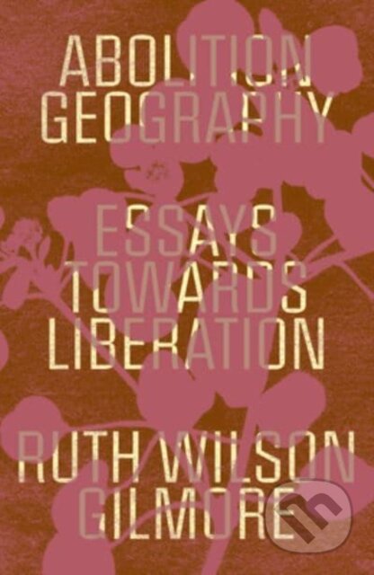 Kniha: Abolition Geography (Ruth Wilson Gilmore). Verso, 2023 Kniha: Abolition Geography (Ruth Wilson Gilmore). Verso, 2023
