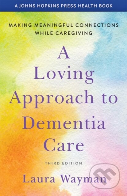 Kniha: A Loving Approach to Dementia Care (Laura Wayman). Johns Hopkins University, 2021 Kniha: A Loving Approach to Dementia Care (Laura Wayman). Johns Hopkins University, 2021