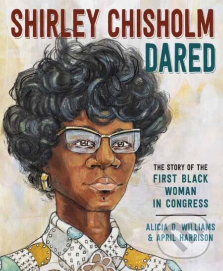 Kniha: Shirley Chisholm Dared (Alicia Williams a April Harrison). , 2021 Kniha: Shirley Chisholm Dared (Alicia Williams a April Harrison). , 2021