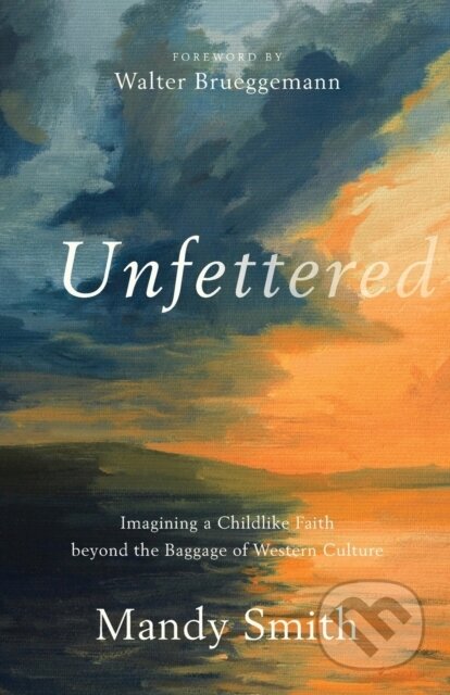 Kniha: Unfettered – Imagining a Childlike Faith beyond the Baggage of Western Culture (Mandy Smith a Walter Brueggemann). , 2021 Kniha: Unfettered – Imagining a Childlike Faith beyond the Baggage of Western Culture (Mandy Smith a Walter Brueggemann). , 2021