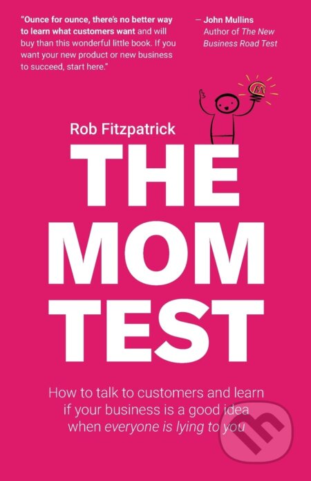 Kniha: The Mom Test (Rob Fitzpatrick). Createspace Independent Publishing Platform, 2013 Kniha: The Mom Test (Rob Fitzpatrick). Createspace Independent Publishing Platform, 2013