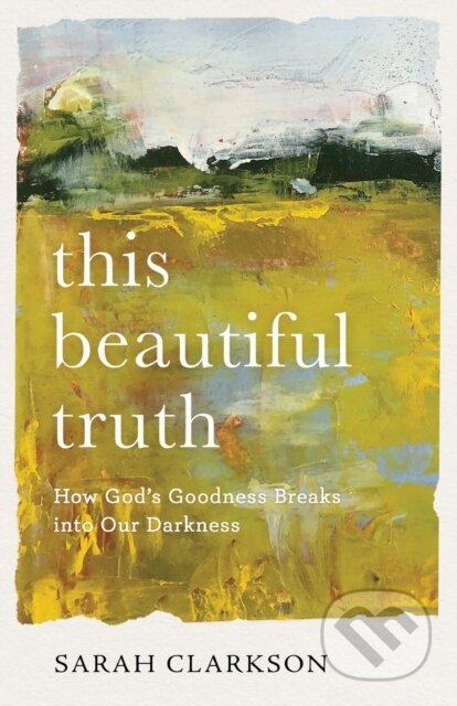 Kniha: This Beautiful Truth – How God`s Goodness Breaks into Our Darkness (Sarah Clarkson). Baker Books, 2021 Kniha: This Beautiful Truth – How God`s Goodness Breaks into Our Darkness (Sarah Clarkson). Baker Books, 2021