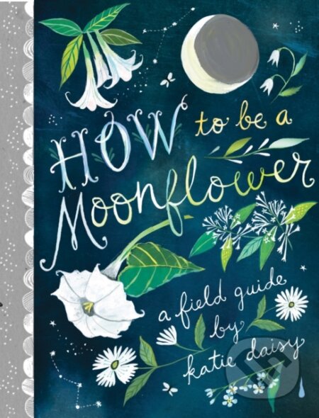 Kniha: How to Be a Moonflower (Katie Daisy). Chronicle Books, 2021 Kniha: How to Be a Moonflower (Katie Daisy). Chronicle Books, 2021