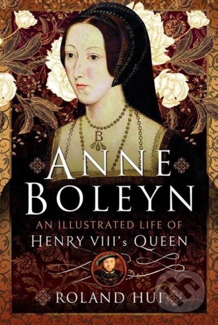 Kniha: Anne Boleyn, An Illustrated Life of Henry VIII's Queen (Roland Hui). Pen & Sword History, 2023 Kniha: Anne Boleyn, An Illustrated Life of Henry VIII's Queen (Roland Hui). Pen & Sword History, 2023