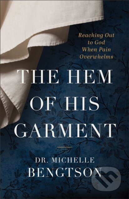 Kniha: The Hem of His Garment – Reaching Out to God When Pain Overwhelms (Dr. Michelle Bengtson). , 2023 Kniha: The Hem of His Garment – Reaching Out to God When Pain Overwhelms (Dr. Michelle Bengtson). , 2023