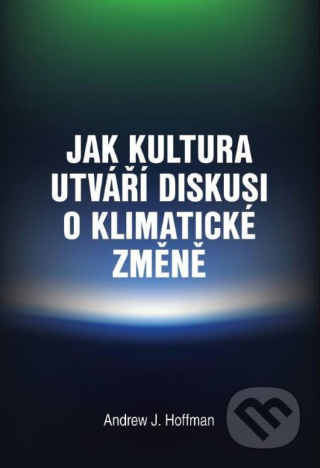 Kniha: Jak kultura utváří diskusi o klimatické změně (Andrew Hoffman). Masarykova univerzita, 2017 Kniha: Jak kultura utváří diskusi o klimatické změně (Andrew Hoffman). Masarykova univerzita, 2017