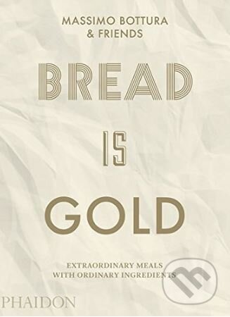 Kniha: Bread Is Gold (Massimo Bottura). Phaidon, 2017 Kniha: Bread Is Gold (Massimo Bottura). Phaidon, 2017