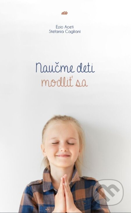 Kniha: Naučme deti modliť sa (Ezio Aceti a Stefania Cagliani). Don Bosco, 2018 Kniha: Naučme deti modliť sa (Ezio Aceti a Stefania Cagliani). Don Bosco, 2018