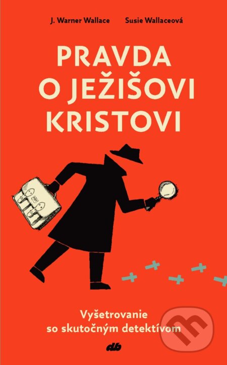 Kniha: Pravda o Ježišovi Kristovi (J. Warner Wallace a Susie Wallace). Don Bosco, 2018 Kniha: Pravda o Ježišovi Kristovi (J. Warner Wallace a Susie Wallace). Don Bosco, 2018