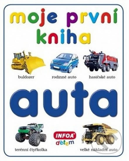 Kniha: Moje první kniha - Auta (Autorský kolektiv). INFOA, 2012 Kniha: Moje první kniha - Auta (Autorský kolektiv). INFOA, 2012