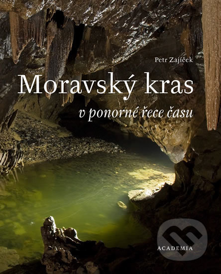 Kniha: Moravský kras v ponorné řece času (Petr Zajíček). Academia, 2017 Kniha: Moravský kras v ponorné řece času (Petr Zajíček). Academia, 2017