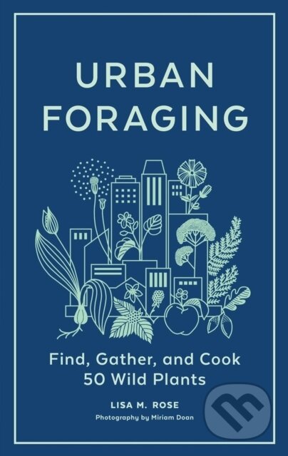 Kniha: Urban Foraging (Lisa M. Rose). Timber, 2022 Kniha: Urban Foraging (Lisa M. Rose). Timber, 2022