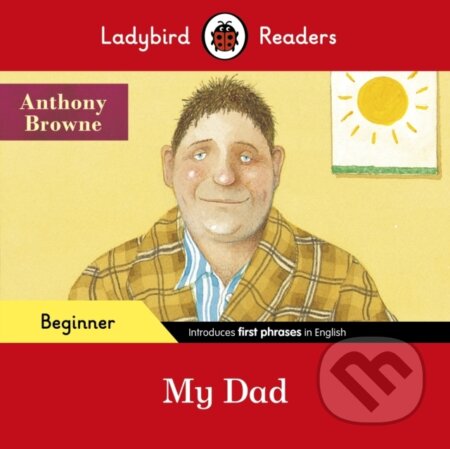 Kniha: Ladybird Readers Beginner Level - Anthony Browne - My Dad (ELT Graded Reader) (Anthony Browne a Ladybird). Ladybird Books, 2021 Kniha: Ladybird Readers Beginner Level - Anthony Browne - My Dad (ELT Graded Reader) (Anthony Browne a Ladybird). Ladybird Books, 2021