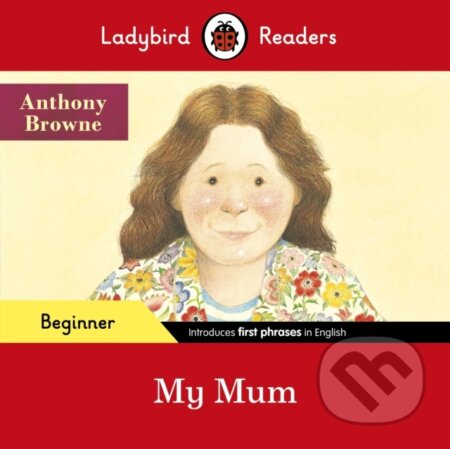 Kniha: Ladybird Readers Beginner Level - Anthony Browne - My Mum (ELT Graded Reader) (Anthony Browne a Ladybird). Ladybird Books, 2021 Kniha: Ladybird Readers Beginner Level - Anthony Browne - My Mum (ELT Graded Reader) (Anthony Browne a Ladybird). Ladybird Books, 2021
