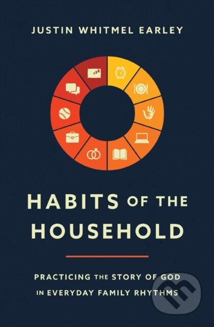 Kniha: Habits of the Household (Justin Whitmel Earley). Zondervan, 2021 Kniha: Habits of the Household (Justin Whitmel Earley). Zondervan, 2021