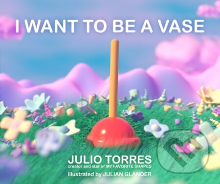 Kniha: I Want to Be a Vase (Julio Torres). Atheneum Books for Young Readers, 2022 Kniha: I Want to Be a Vase (Julio Torres). Atheneum Books for Young Readers, 2022
