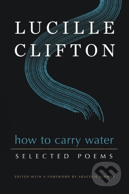Kniha: How to Carry Water: Selected Poems of Lucille Clifton (Aracelis Girmay a Lucille Clifton). , 2021 Kniha: How to Carry Water: Selected Poems of Lucille Clifton (Aracelis Girmay a Lucille Clifton). , 2021