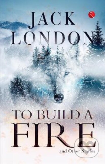 Kniha: TO BUILD A FIRE AND OTHER STORIES (Jack London). , 2023 Kniha: TO BUILD A FIRE AND OTHER STORIES (Jack London). , 2023