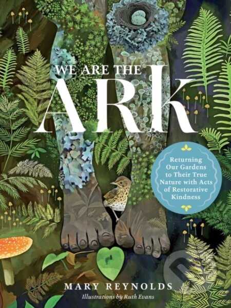 Kniha: We Are the ARK: Returning Our Gardens to Their True Nature Through Acts of Restorative Kindness (Reynolds Mary). Timber, 2022 Kniha: We Are the ARK: Returning Our Gardens to Their True Nature Through Acts of Restorative Kindness (Reynolds Mary). Timber, 2022