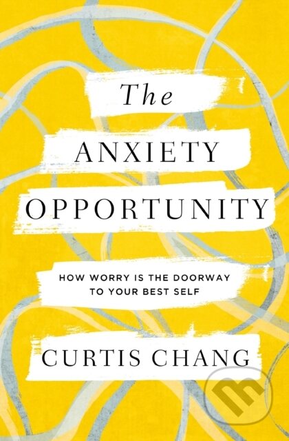 Kniha: The Anxiety Opportunity (Chang Curtis). Zondervan, 2023 Kniha: The Anxiety Opportunity (Chang Curtis). Zondervan, 2023