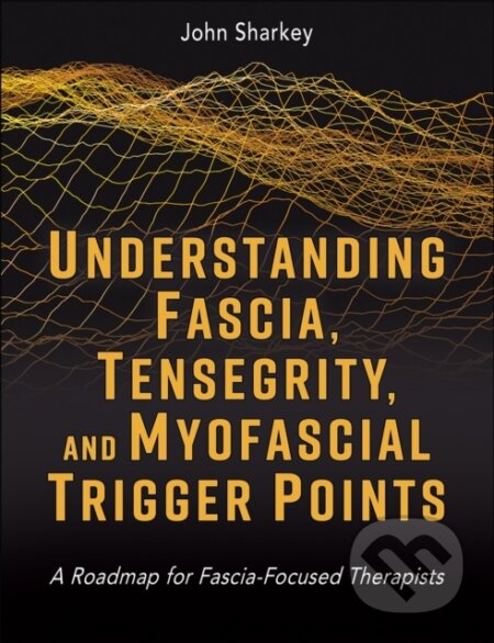 Kniha: Understanding Fascia, Tensegrity, and Myofascial Trigger Points (John Sharkey). Human Kinetics Publishers, 2025 Kniha: Understanding Fascia, Tensegrity, and Myofascial Trigger Points (John Sharkey). Human Kinetics Publishers, 2025