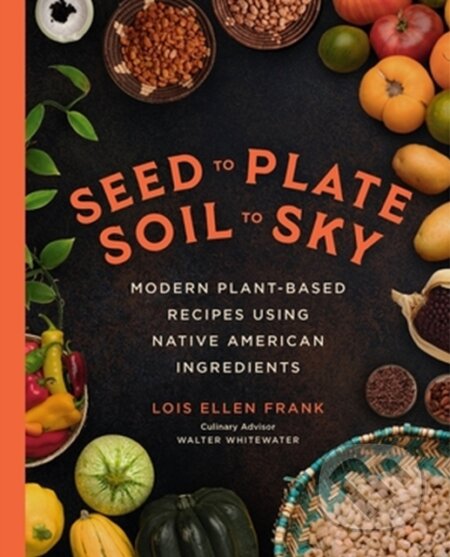 Kniha: Seed to Plate, Soil to Sky (Lois E Frank). Da Capo, 2023 Kniha: Seed to Plate, Soil to Sky (Lois E Frank). Da Capo, 2023