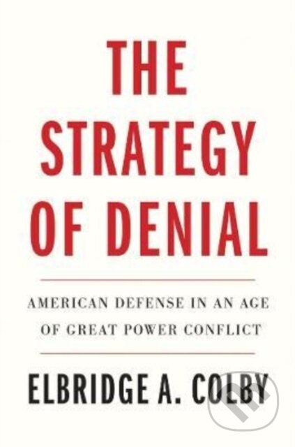 Kniha: The Strategy of Denial (Elbridge A. Colby). Yale University Press, 2022 Kniha: The Strategy of Denial (Elbridge A. Colby). Yale University Press, 2022