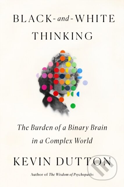 Kniha: Black-and-White Thinking (Kevin Dutton). Farrar, Straus and Giroux, 2021 Kniha: Black-and-White Thinking (Kevin Dutton). Farrar, Straus and Giroux, 2021