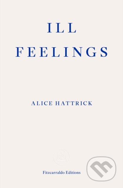 Kniha: Ill Feelings (Alice Hattrick). Fitzcarraldo Editions, 2021 Kniha: Ill Feelings (Alice Hattrick). Fitzcarraldo Editions, 2021