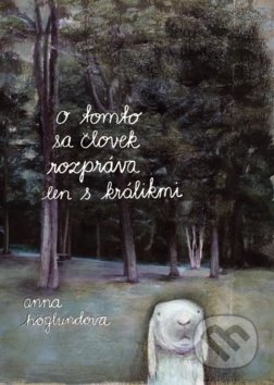Kniha: O tomto sa človek rozpráva len s králikmi (Anna Höglund). Knižná dielňa, 2017 Kniha: O tomto sa človek rozpráva len s králikmi (Anna Höglund). Knižná dielňa, 2017