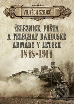 Kniha: Železnice, pošta a telegraf rakouské armády v letech 1848-1914 (Vojtěch Szajkó). Epocha, 2017 Kniha: Železnice, pošta a telegraf rakouské armády v letech 1848-1914 (Vojtěch Szajkó). Epocha, 2017