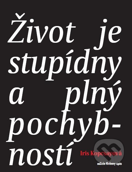 Kniha: Život je stupídny a plný pochybností (Iris Kopcsayová). OZ Krásny Spiš, 2017 Kniha: Život je stupídny a plný pochybností (Iris Kopcsayová). OZ Krásny Spiš, 2017