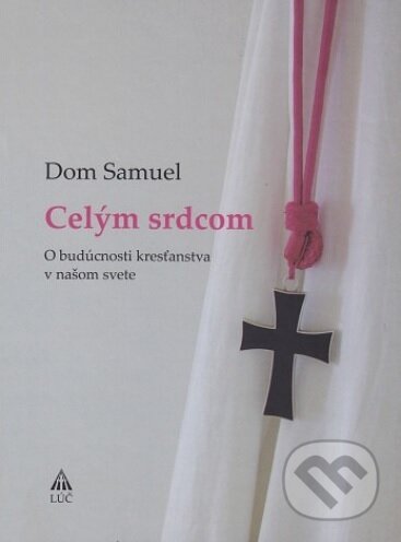 Kniha: Celým srdcom (Dom Samuel). Lúč, 2017 Kniha: Celým srdcom (Dom Samuel). Lúč, 2017