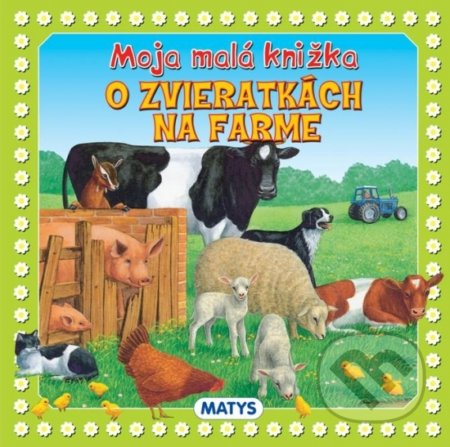 Kniha: Moja malá knižka o zvieratkách na farme (Matys). Matys, 2017 Kniha: Moja malá knižka o zvieratkách na farme (Matys). Matys, 2017