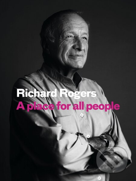Kniha: A Place for All People (Richard Rogers). Canongate Books, 2017 Kniha: A Place for All People (Richard Rogers). Canongate Books, 2017