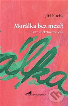 Kniha: Morálka bez mezí? (Jiří Fuchs). Academia Bohemica, 2017 Kniha: Morálka bez mezí? (Jiří Fuchs). Academia Bohemica, 2017