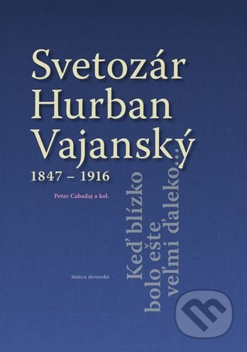 Kniha: Svetozár Hurban Vajanský (1847 - 1916) (Peter Cabadaj). Matica slovenská, 2017 Kniha: Svetozár Hurban Vajanský (1847 - 1916) (Peter Cabadaj). Matica slovenská, 2017