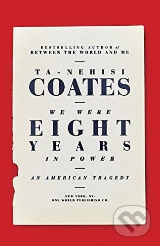 Kniha: We Were Eight Years in Power (Ta-Nehisi Coates). Random House, 2017 Kniha: We Were Eight Years in Power (Ta-Nehisi Coates). Random House, 2017