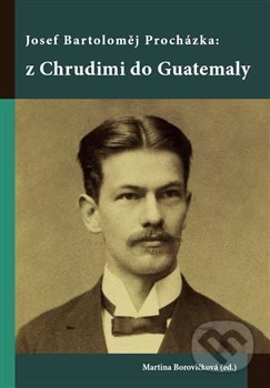 Kniha: Josef Bartoloměj Procházka: z Chrudimi do Guatemaly (Martina Borovičková). Univerzita Pardubice, 2017 Kniha: Josef Bartoloměj Procházka: z Chrudimi do Guatemaly (Martina Borovičková). Univerzita Pardubice, 2017