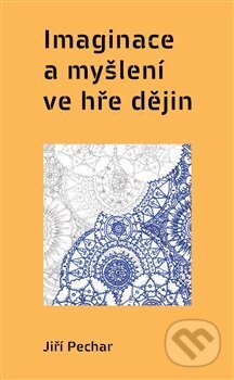 Kniha: Imaginace a myšlení ve hře dějin (Jiří Pechar). Pulchra, 2017 Kniha: Imaginace a myšlení ve hře dějin (Jiří Pechar). Pulchra, 2017