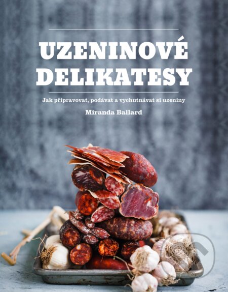 Kniha: Uzeninové delikatesy (Miranda Ballard). CPRESS, 2018 Kniha: Uzeninové delikatesy (Miranda Ballard). CPRESS, 2018