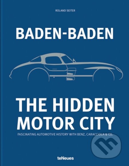 Kniha: Baden-Baden: The Hidden Motor City : Fascinating Automotive History with Benz, Caracciola & Co. (Roland Seiter). teNeues Publishing, 2025 Kniha: Baden-Baden: The Hidden Motor City : Fascinating Automotive History with Benz, Caracciola & Co. (Roland Seiter). teNeues Publishing, 2025