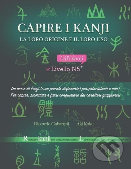 Kniha: Capire i kanji, la loro origine e il loro uso: Un corso di kanji (e un piccolo dizionario) per principianti e non! Per capire, ricordare e farsi conqu (Aki Kaku). Independently Published, 2019 Kniha: Capire i kanji, la loro origine e il loro uso: Un corso di kanji (e un piccolo dizionario) per principianti e non! Per capire, ricordare e farsi conqu (Aki Kaku). Independently Published, 2019