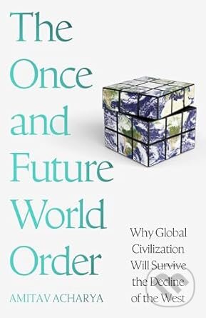 Kniha: The Once and Future World Order (Amitav Acharya). Basic Books, 2025 Kniha: The Once and Future World Order (Amitav Acharya). Basic Books, 2025