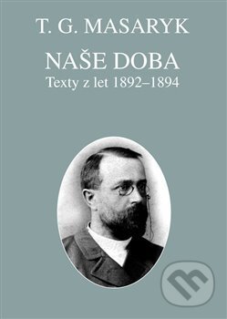 Kniha: Naše doba - texty z let 1892-1894 (Tomáš Garrigue Masaryk). Masarykův ústav AV ČR, 2017 Kniha: Naše doba - texty z let 1892-1894 (Tomáš Garrigue Masaryk). Masarykův ústav AV ČR, 2017