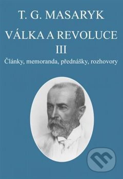 Kniha: Válka a revoluce III. (Tomáš Garrigue Masaryk). Masarykův ústav AV ČR, 2017 Kniha: Válka a revoluce III. (Tomáš Garrigue Masaryk). Masarykův ústav AV ČR, 2017