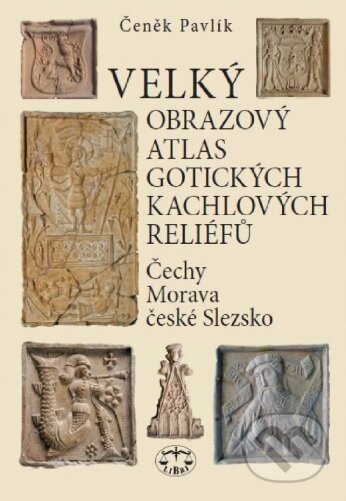 Kniha: Velký obrazový atlas gotických kachlových reliéfů (Čeněk Pavlík). Libri, 2017 Kniha: Velký obrazový atlas gotických kachlových reliéfů (Čeněk Pavlík). Libri, 2017