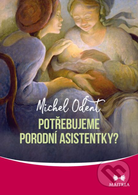 Kniha: Potřebujeme porodní asistentky? (Michel Odent). Maitrea, 2017 Kniha: Potřebujeme porodní asistentky? (Michel Odent). Maitrea, 2017