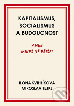 Kniha: Kapitalismus, socialismus a budoucnost (Ilona Švihlíková a Miroslav Tejkl). Rybka Publishers, 2017 Kniha: Kapitalismus, socialismus a budoucnost (Ilona Švihlíková a Miroslav Tejkl). Rybka Publishers, 2017
